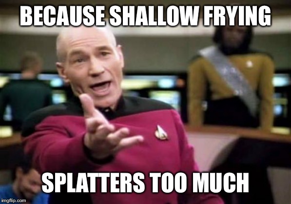Picard Wtf Meme | BECAUSE SHALLOW FRYING SPLATTERS TOO MUCH | image tagged in memes,picard wtf | made w/ Imgflip meme maker