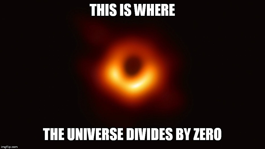 Black Hole First Pic | THIS IS WHERE THE UNIVERSE DIVIDES BY ZERO | image tagged in black hole first pic,zero | made w/ Imgflip meme maker
