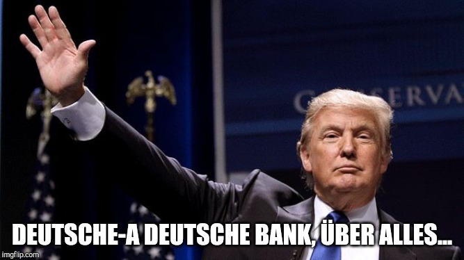Deutsche Bank Über Alles | DEUTSCHE-A DEUTSCHE BANK, ÜBER ALLES... | image tagged in trump waving | made w/ Imgflip meme maker
