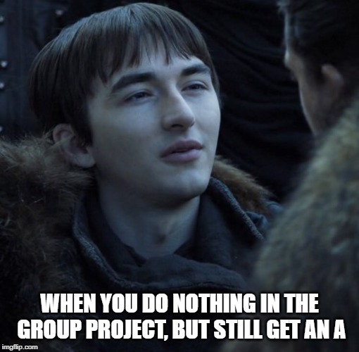 All hail King Bran | WHEN YOU DO NOTHING IN THE GROUP PROJECT, BUT STILL GET AN A | image tagged in bran stark,game of thrones,trending now,hbo,television series,three eyed raven | made w/ Imgflip meme maker