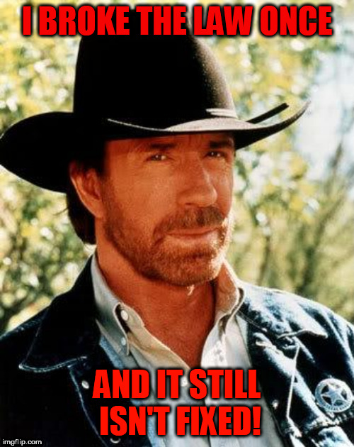 Chuck Norris Meme | I BROKE THE LAW ONCE; AND IT STILL ISN'T FIXED! | image tagged in memes,chuck norris | made w/ Imgflip meme maker