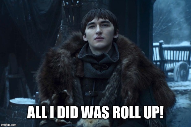 Bran Stark | ALL I DID WAS ROLL UP! | image tagged in bran stark | made w/ Imgflip meme maker