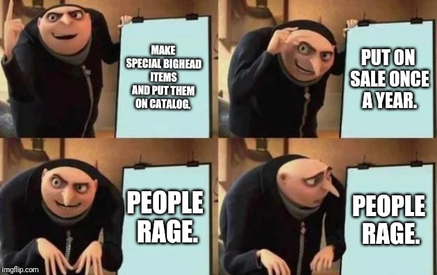 Gru's Plan Meme | MAKE SPECIAL BIGHEAD ITEMS AND PUT THEM ON CATALOG. PUT ON SALE ONCE A YEAR. PEOPLE RAGE. PEOPLE RAGE. | image tagged in gru's plan | made w/ Imgflip meme maker