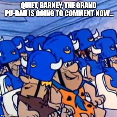 QUIET, BARNEY, THE GRAND PU-BAH IS GOING TO COMMENT NOW... | made w/ Imgflip meme maker