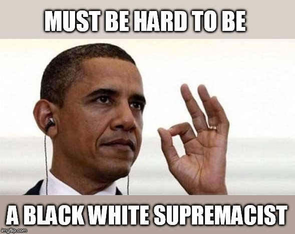 Obama Okay | MUST BE HARD TO BE A BLACK WHITE SUPREMACIST | image tagged in obama okay | made w/ Imgflip meme maker