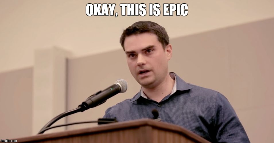 Ben Shapiro | OKAY, THIS IS EPIC | image tagged in ben shapiro | made w/ Imgflip meme maker