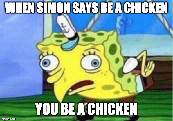 Simon Says | WHEN SIMON SAYS BE A CHICKEN; YOU BE A CHICKEN | image tagged in memes,mocking spongebob | made w/ Imgflip meme maker