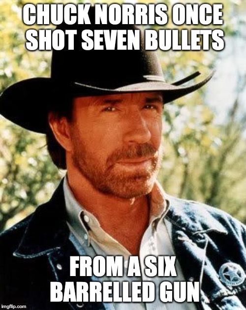 Chuck Norris Meme | CHUCK NORRIS ONCE SHOT SEVEN BULLETS; FROM A SIX BARRELLED GUN | image tagged in memes,chuck norris | made w/ Imgflip meme maker