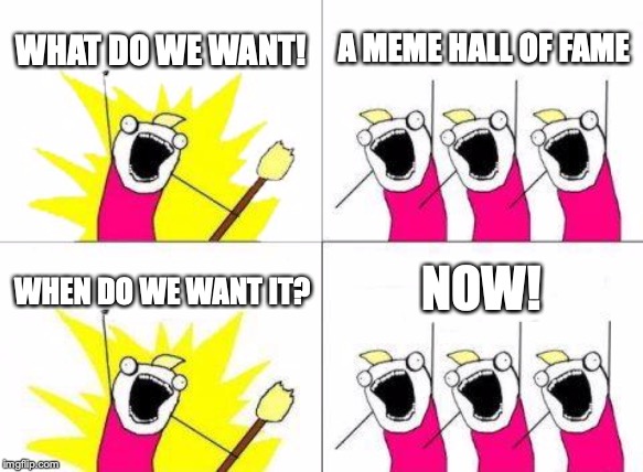 What Do We Want Meme | WHAT DO WE WANT! A MEME HALL OF FAME; NOW! WHEN DO WE WANT IT? | image tagged in memes,what do we want | made w/ Imgflip meme maker