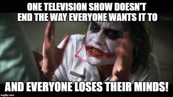 So Long Game of Thrones | ONE TELEVISION SHOW DOESN'T END THE WAY EVERYONE WANTS IT TO; AND EVERYONE LOSES THEIR MINDS! | image tagged in memes,and everybody loses their minds | made w/ Imgflip meme maker