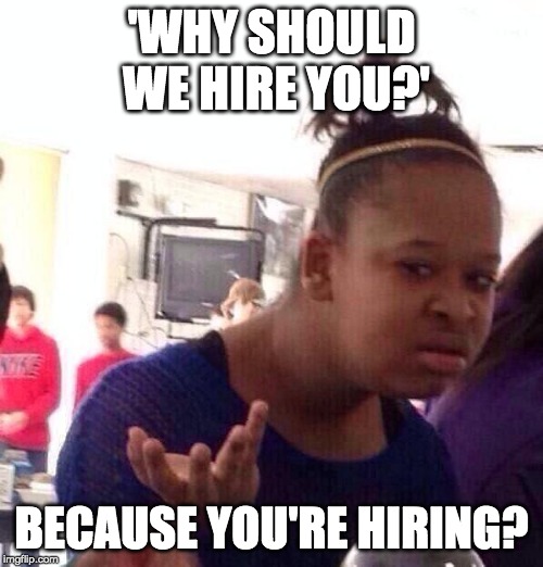 Black Girl Wat | 'WHY SHOULD WE HIRE YOU?'; BECAUSE YOU'RE HIRING? | image tagged in memes,black girl wat | made w/ Imgflip meme maker