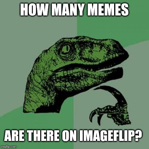 Philosoraptor | HOW MANY MEMES; ARE THERE ON IMAGEFLIP? | image tagged in memes,philosoraptor | made w/ Imgflip meme maker