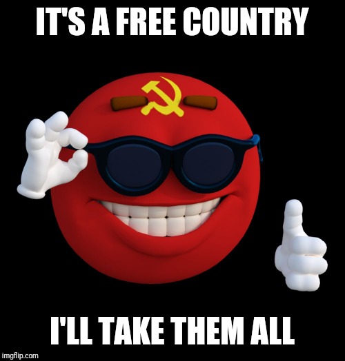 Globalist communist approves | IT'S A FREE COUNTRY; I'LL TAKE THEM ALL | image tagged in communist ball | made w/ Imgflip meme maker