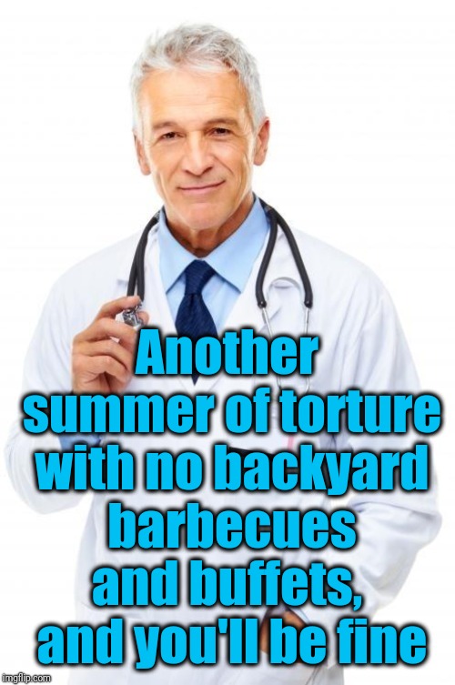 Doctor | Another summer of torture with no backyard barbecues and buffets,  and you'll be fine | image tagged in doctor | made w/ Imgflip meme maker