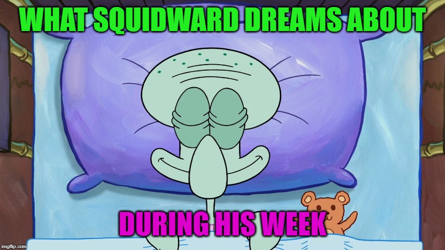Squidward sleeping | WHAT SQUIDWARD DREAMS ABOUT DURING HIS WEEK | image tagged in squidward sleeping | made w/ Imgflip meme maker