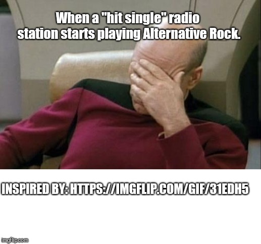 When a "hit single" radio station starts playing Alternative Rock. INSPIRED BY: HTTPS://IMGFLIP.COM/GIF/31EDH5 | image tagged in memes,captain picard facepalm,blank white template | made w/ Imgflip meme maker