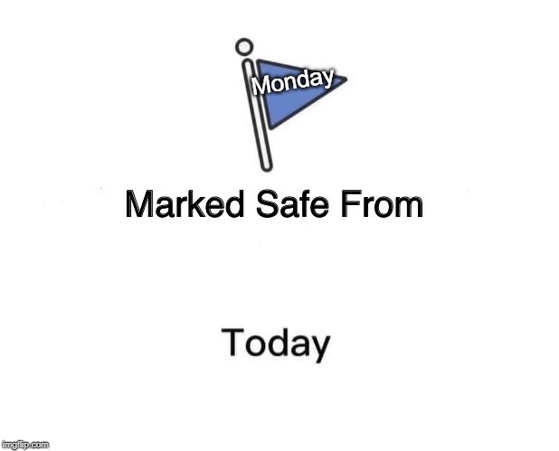 Wishful thinking. Nobody's safe from Mondays | Monday | image tagged in memes,marked safe from,mondays,today | made w/ Imgflip meme maker