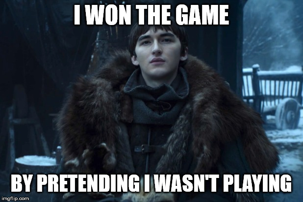Bran Stark | I WON THE GAME; BY PRETENDING I WASN'T PLAYING | image tagged in bran stark | made w/ Imgflip meme maker