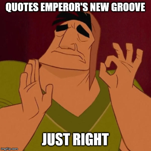 Pacha perfect | QUOTES EMPEROR'S NEW GROOVE JUST RIGHT | image tagged in pacha perfect | made w/ Imgflip meme maker
