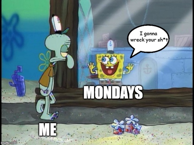 The Boomtown Rats were right. Squidward Week! May 19th-25th a Sahara-jj and EGOS event. | I gonna wreck your sh*t; MONDAYS; ME | image tagged in spongebob squidward,memes,squidward week,sahara-jj,egos,mondays | made w/ Imgflip meme maker
