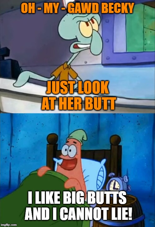 Sir BikiniBottomsALot Squidward Week! May 19th-25th a Sahara-jj and EGOS event. | OH - MY - GAWD BECKY; JUST LOOK AT HER BUTT; I LIKE BIG BUTTS AND I CANNOT LIE! | image tagged in squidward and patrick 3 am,memes,squidward week,sahara-jj,egos,i like big butts | made w/ Imgflip meme maker
