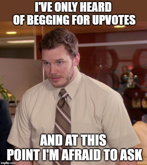 Andy must be new here | I'VE ONLY HEARD OF BEGGING FOR UPVOTES; AND AT THIS POINT I'M AFRAID TO ASK | image tagged in memes,afraid to ask andy,begging,upvotes | made w/ Imgflip meme maker
