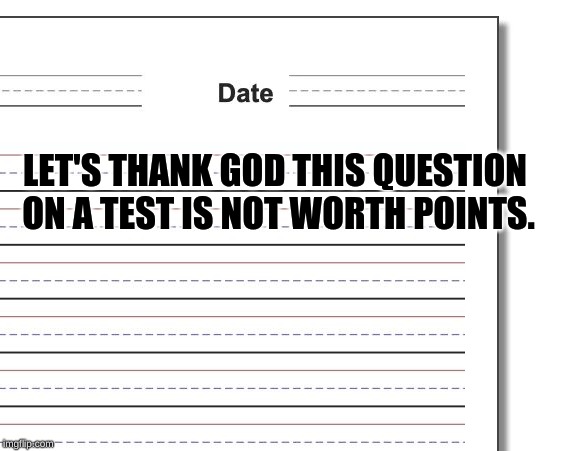 That One Question | LET'S THANK GOD THIS QUESTION ON A TEST IS NOT WORTH POINTS. | image tagged in memes,funny,so true memes | made w/ Imgflip meme maker