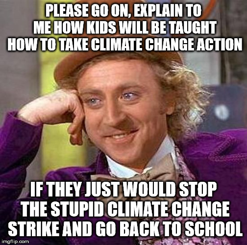 Creepy Condescending Wonka | PLEASE GO ON, EXPLAIN TO ME HOW KIDS WILL BE TAUGHT HOW TO TAKE CLIMATE CHANGE ACTION; IF THEY JUST WOULD STOP THE STUPID CLIMATE CHANGE STRIKE AND GO BACK TO SCHOOL | image tagged in memes,creepy condescending wonka | made w/ Imgflip meme maker