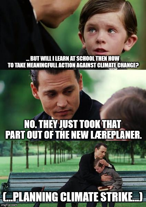 Finding Neverland | ... BUT WILL I LEARN AT SCHOOL THEN HOW TO TAKE MEANINGFULL ACTION AGAINST CLIMATE CHANGE? NO. THEY JUST TOOK THAT PART OUT OF THE NEW LÆREPLANER. (...PLANNING CLIMATE STRIKE...) | image tagged in memes,finding neverland | made w/ Imgflip meme maker