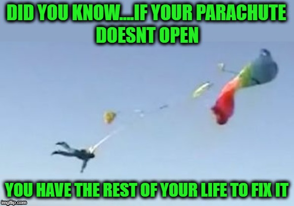 Parachute Malfunction | DID YOU KNOW....IF YOUR PARACHUTE; DOESNT OPEN; YOU HAVE THE REST OF YOUR LIFE TO FIX IT | image tagged in funny,joke,parachute | made w/ Imgflip meme maker