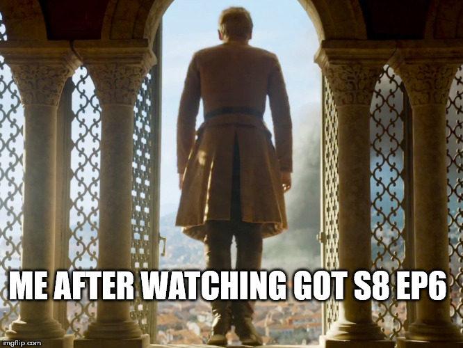 ME AFTER WATCHING GOT S8 EP6 | made w/ Imgflip meme maker