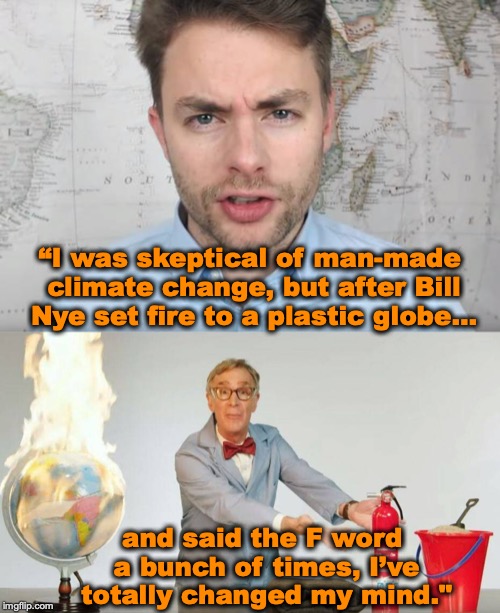 The Art Of Persuasion | “I was skeptical of man-made climate change, but after Bill Nye set fire to a plastic globe... and said the F word a bunch of times, I’ve totally changed my mind." | image tagged in paul joseph watson,bill nye,climate change | made w/ Imgflip meme maker