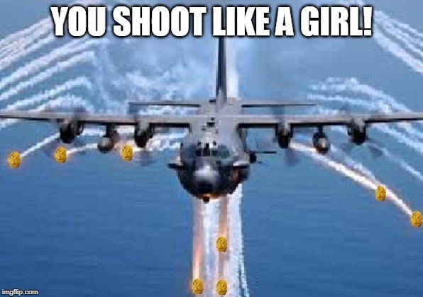 Air Strike! | YOU SHOOT LIKE A GIRL! | image tagged in air strike | made w/ Imgflip meme maker