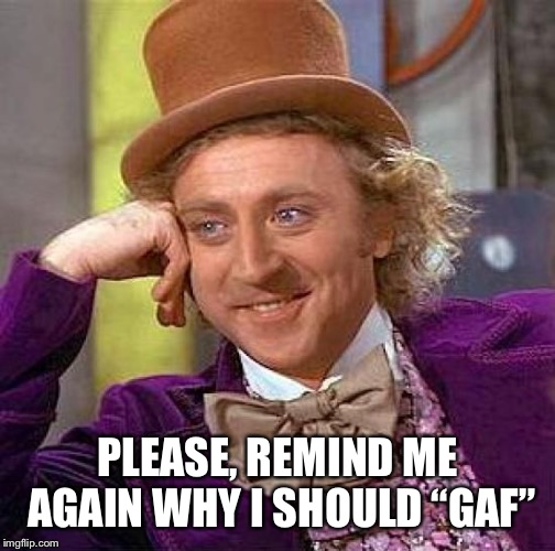 Creepy Condescending Wonka Meme | PLEASE, REMIND ME AGAIN WHY I SHOULD “GAF” | image tagged in memes,creepy condescending wonka | made w/ Imgflip meme maker
