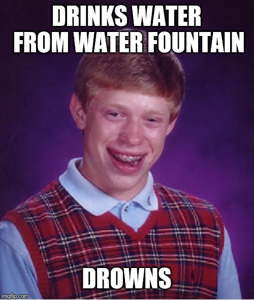 Bad Luck Brian | DRINKS WATER FROM WATER FOUNTAIN; DROWNS | image tagged in memes,bad luck brian | made w/ Imgflip meme maker