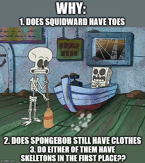 Squidward also has fingers for some reason... (Squidward Week May 19th-25th a Sahara-jj and EGOS event) | WHY:; 1. DOES SQUIDWARD HAVE TOES; 2. DOES SPONGEBOB STILL HAVE CLOTHES; 3. DO EITHER OF THEM HAVE SKELETONS IN THE FIRST PLACE?? | image tagged in skeleton,squidward,spongebob,spongebob logic,squidward week | made w/ Imgflip meme maker