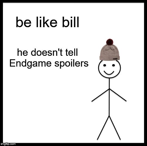Be Like Bill | be like bill; he doesn't tell Endgame spoilers | image tagged in memes,be like bill | made w/ Imgflip meme maker