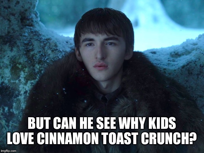 Bran Stark | BUT CAN HE SEE WHY KIDS LOVE CINNAMON TOAST CRUNCH? | image tagged in bran stark | made w/ Imgflip meme maker