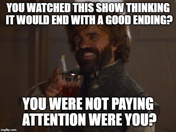 Game of Thrones Laugh | YOU WATCHED THIS SHOW THINKING IT WOULD END WITH A GOOD ENDING? YOU WERE NOT PAYING ATTENTION WERE YOU? | image tagged in game of thrones laugh | made w/ Imgflip meme maker