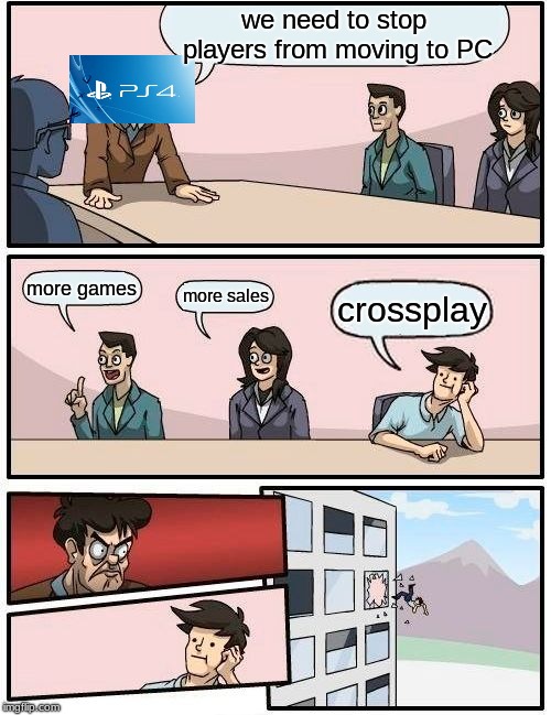 Boardroom Meeting Suggestion | we need to stop players from moving to PC; more games; more sales; crossplay | image tagged in memes,boardroom meeting suggestion | made w/ Imgflip meme maker