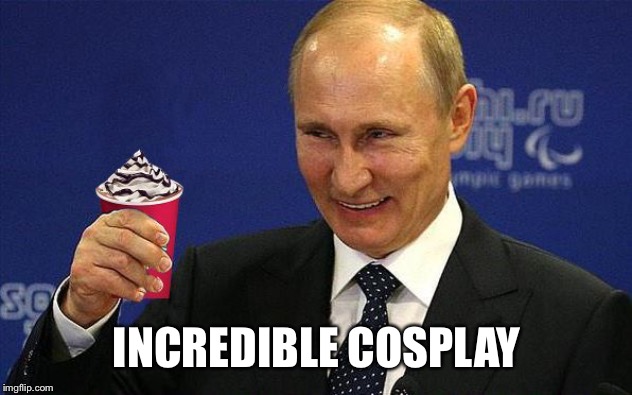 Putin holding Red Cup | INCREDIBLE COSPLAY | image tagged in putin holding red cup | made w/ Imgflip meme maker