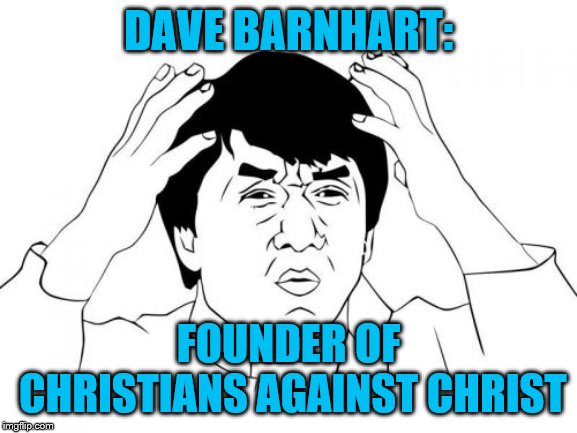 Jackie Chan WTF Meme | DAVE BARNHART: FOUNDER OF CHRISTIANS AGAINST CHRIST | image tagged in memes,jackie chan wtf | made w/ Imgflip meme maker
