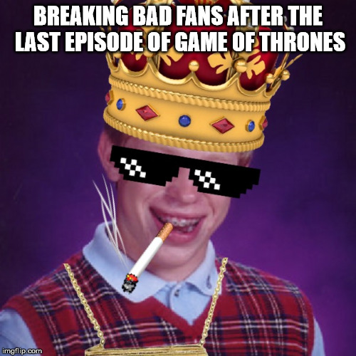 Thug Life Brian | BREAKING BAD FANS AFTER THE LAST EPISODE OF GAME OF THRONES | image tagged in thug life brian | made w/ Imgflip meme maker