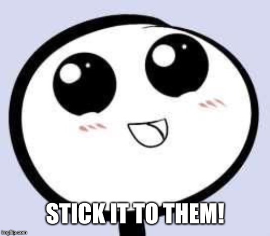 just cute | STICK IT TO THEM! | image tagged in just cute | made w/ Imgflip meme maker