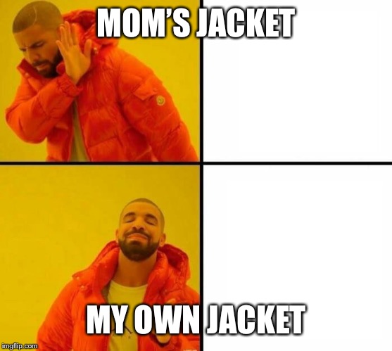 Orange jacket  | MOM’S JACKET MY OWN JACKET | image tagged in orange jacket | made w/ Imgflip meme maker