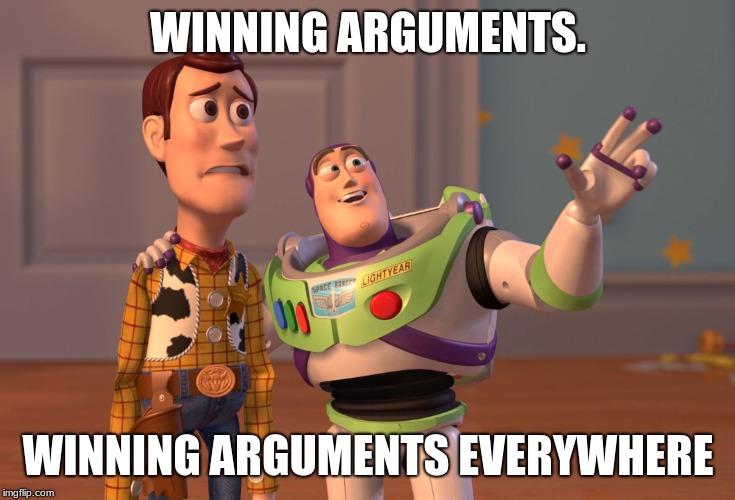 WINNING ARGUMENTS. WINNING ARGUMENTS EVERYWHERE | image tagged in memes,x x everywhere | made w/ Imgflip meme maker