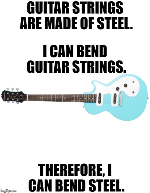 I can bend steel | GUITAR STRINGS ARE MADE OF STEEL. I CAN BEND GUITAR STRINGS. THEREFORE, I CAN BEND STEEL. | image tagged in memes,guitar,guitars,steel | made w/ Imgflip meme maker
