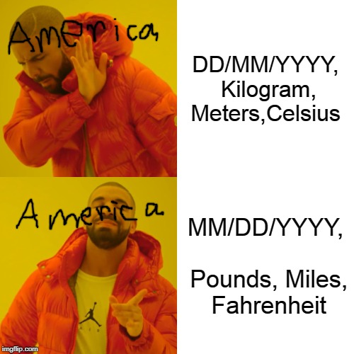 Drake Hotline Bling Meme | DD/MM/YYYY, Kilogram, Meters,Celsius; MM/DD/YYYY, Pounds, Miles, Fahrenheit | image tagged in memes,drake hotline bling | made w/ Imgflip meme maker