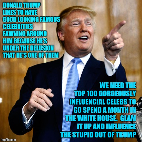 Rugrats Loves Attention And Big Macs.  That's So Embarrassing | DONALD TRUMP LIKES TO HAVE GOOD LOOKING FAMOUS CELEBRITIES FAWNING AROUND HIM BECAUSE HE'S UNDER THE DELUSION THAT HE'S ONE OF THEM; WE NEED THE TOP 100 GORGEOUSLY INFLUENCIAL CELEBS TO GO SPEND A MONTH IN THE WHITE HOUSE.  GLAM IT UP AND INFLUENCE THE STUPID OUT OF TRUMP | image tagged in donal trump birthday,trump unfit unqualified dangerous,liar in chief,lock him up,memes,trump traitor | made w/ Imgflip meme maker