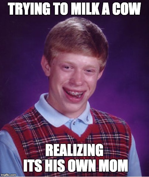 Bad Luck Brian Meme | TRYING TO MILK A COW REALIZING ITS HIS OWN MOM | image tagged in memes,bad luck brian | made w/ Imgflip meme maker